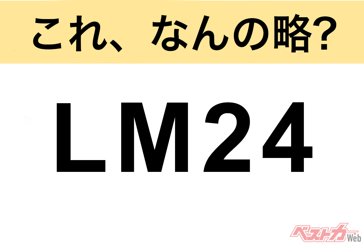 【これ、なんの略？】知ってるようで知らないクルマの略語クイズ「LM24」