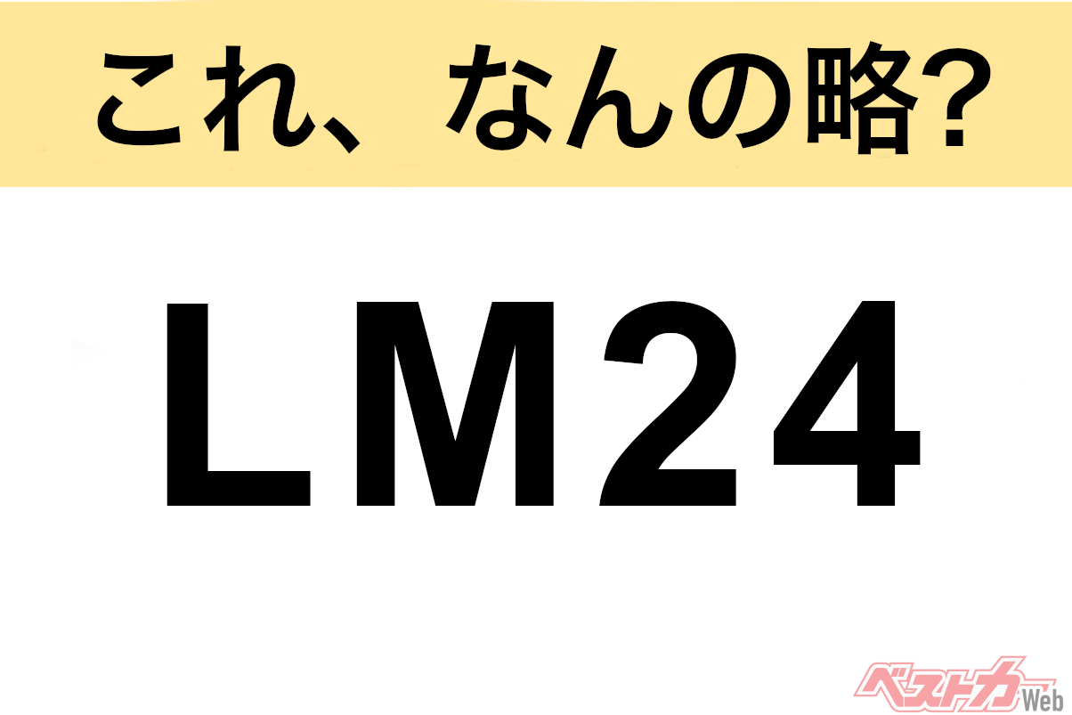 【これ、なんの略?】知ってるようで知らないクルマの略語クイズ「LM24」