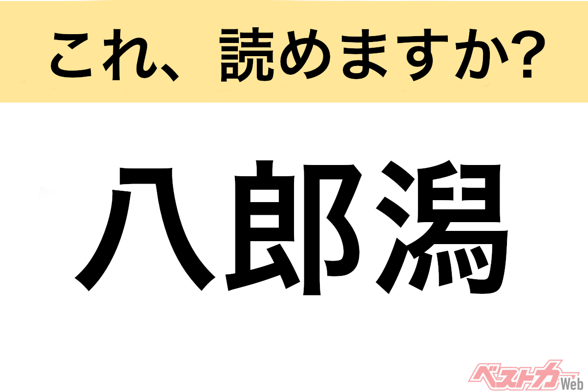 【間違えると恥ずかしい!?】これ、読めますか？ 難読地名クイズ「八郎潟」