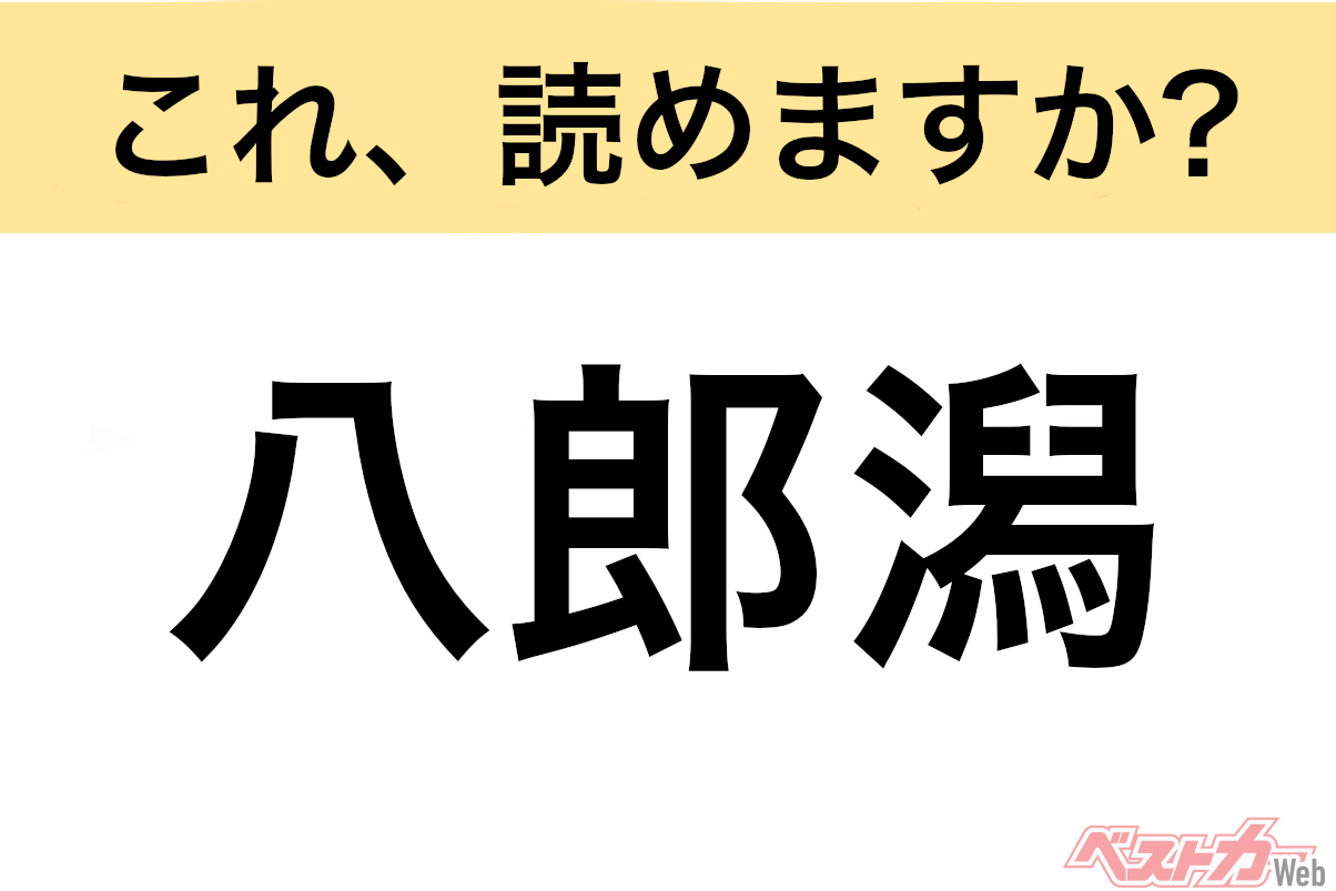【間違えると恥ずかしい!?】これ、読めますか? 難読地名クイズ「八郎潟」