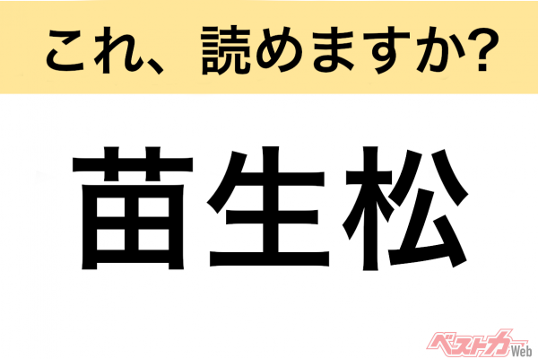 【間違えると恥ずかしい!?】これ、読めますか？ 難読地名クイズ「苗生松」