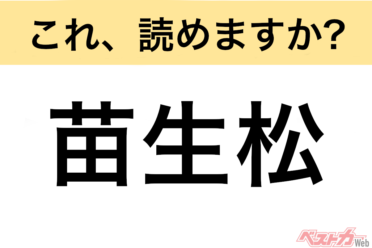 【間違えると恥ずかしい!?】これ、読めますか? 難読地名クイズ「苗生松」