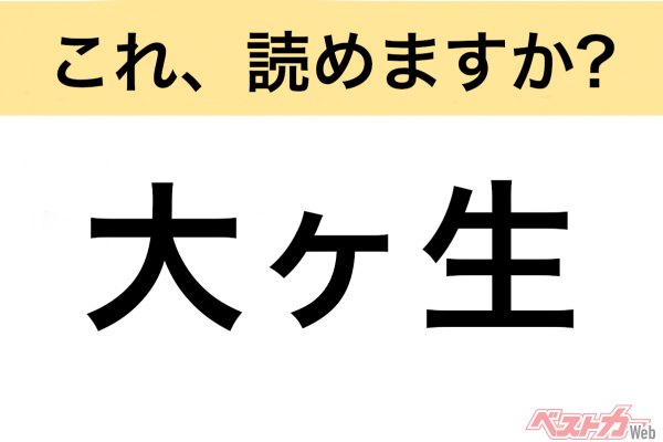 【間違えると恥ずかしい!?】これ、読めますか？ 難読地名クイズ「大ヶ生」