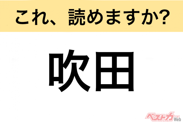 【間違えると恥ずかしい!?】これ、読めますか？ 難読地名クイズ「吹田」