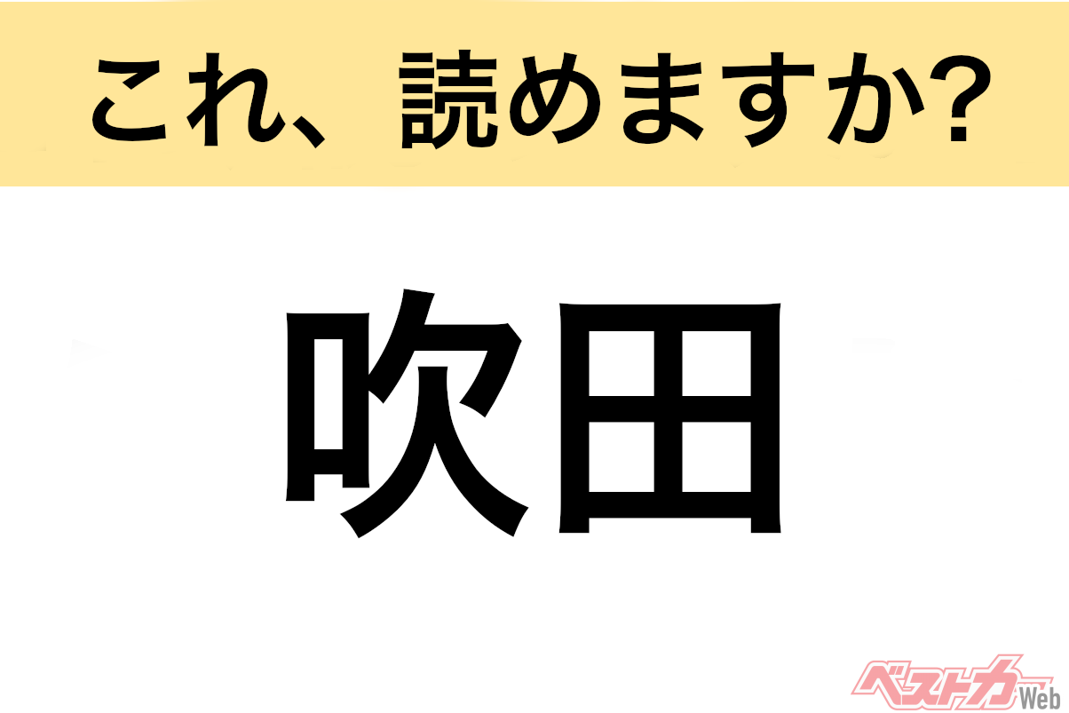 【間違えると恥ずかしい!?】これ、読めますか? 難読地名クイズ「吹田」