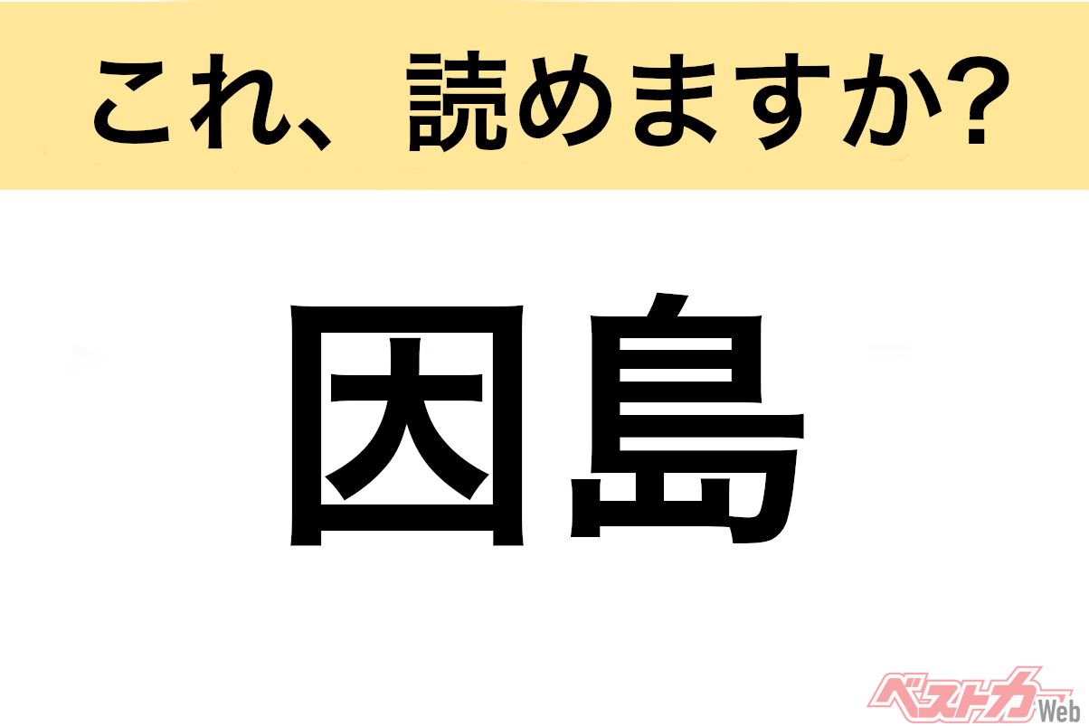 【間違えると恥ずかしい!?】これ、読めますか? 難読地名クイズ「因島」