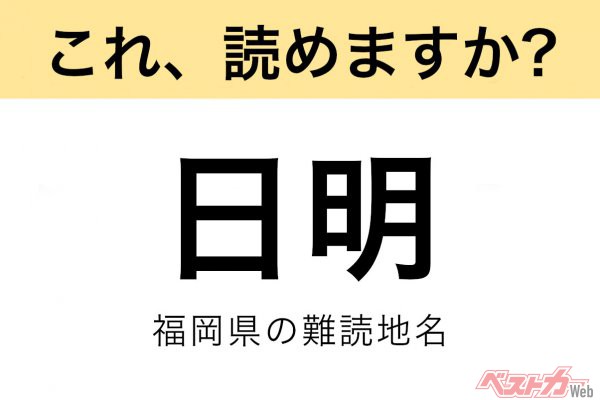 【間違えると恥ずかしい!?】これ、読めますか？ 難読地名クイズ「日明」