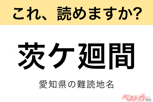 【間違えると恥ずかしい!?】これ、読めますか？ 難読地名クイズ「茨ケ廻間」