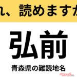 【間違えると恥ずかしい!?】これ、読めますか？ 難読地名クイズ「弘前」