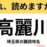 【間違えると恥ずかしい!?】これ、読めますか？ 難読地名クイズ「高麗川」