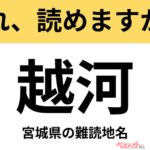 【間違えると恥ずかしい!?】これ、読めますか？ 難読地名クイズ「越河」