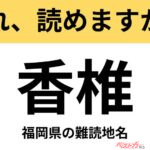 【間違えると恥ずかしい!?】これ、読めますか？ 難読地名クイズ「香椎」