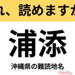 【間違えると恥ずかしい!?】これ、読めますか？ 難読地名クイズ「浦添」