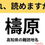 【間違えると恥ずかしい!?】これ、読めますか？ 難読地名クイズ「檮原」