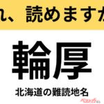 【間違えると恥ずかしい!?】これ、読めますか？ 難読地名クイズ「輪厚」