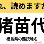 【間違えると恥ずかしい!?】これ、読めますか？ 難読地名クイズ「猪苗代」