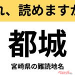 【間違えると恥ずかしい!?】これ、読めますか？ 難読地名クイズ「都城」