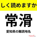 【間違えると恥ずかしい!?】これ、読めますか？ 難読地名クイズ「常滑」