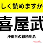 【間違えると恥ずかしい!?】これ、読めますか？ 難読地名クイズ「喜屋武」