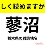 【間違えると恥ずかしい!?】これ、読めますか？ 難読地名クイズ「蓼沼」