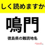 【間違えると恥ずかしい!?】これ、読めますか？ 難読地名クイズ「鳴門」