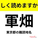 【間違えると恥ずかしい!?】これ、読めますか？ 難読地名クイズ「軍畑」