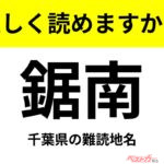 【間違えると恥ずかしい!?】これ、読めますか？ 難読地名クイズ「鋸南」