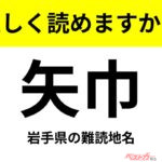 【間違えると恥ずかしい!?】これ、読めますか？ 難読地名クイズ「矢巾」