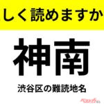【間違えると恥ずかしい!?】これ、読めますか？ 難読地名クイズ「神南」