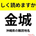 【間違えると恥ずかしい!?】これ、読めますか？ 難読地名クイズ「金城」
