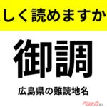 【間違えると恥ずかしい!?】これ、読めますか？ 難読地名クイズ「御調」