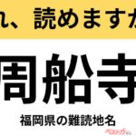 【間違えると恥ずかしい!?】これ、読めますか？ 難読地名クイズ「周船寺」